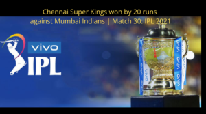 Chennai Super Kings won by 20 runs against Mumbai Indians | Match 30: IPL 2021