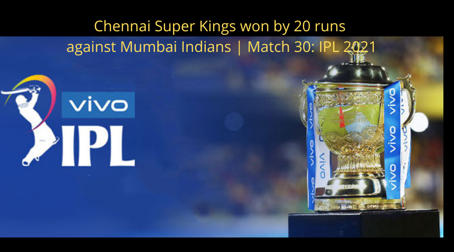 Chennai Super Kings won by 20 runs against Mumbai Indians Match 30 IPL 2021