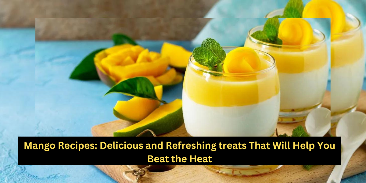 Mango Recipes: Delicious and Refreshing treats That Will Help You Beat the Heat