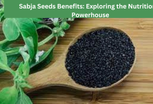 Sabja Seeds Benefits: Exploring the Nutritional Powerhouse
