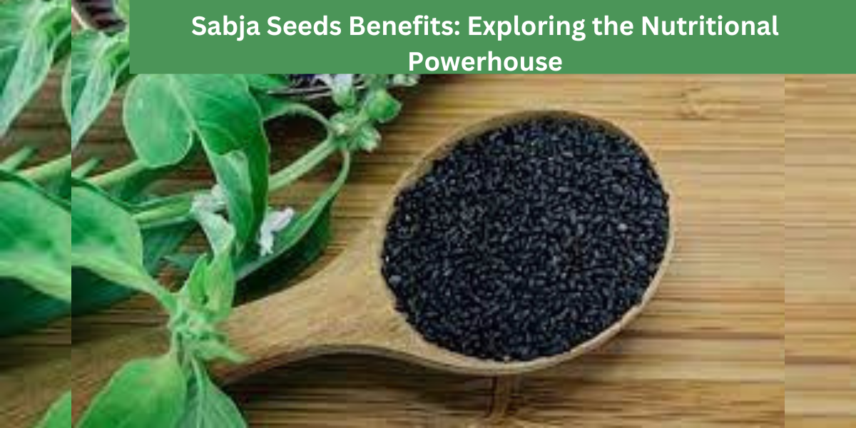 Sabja Seeds Benefits: Exploring the Nutritional Powerhouse